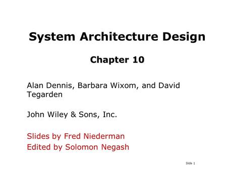 Slide 1 Chapter 10 System Architecture Design Chapter 10 Alan Dennis, Barbara Wixom, and David Tegarden John Wiley & Sons, Inc. Slides by Fred Niederman.