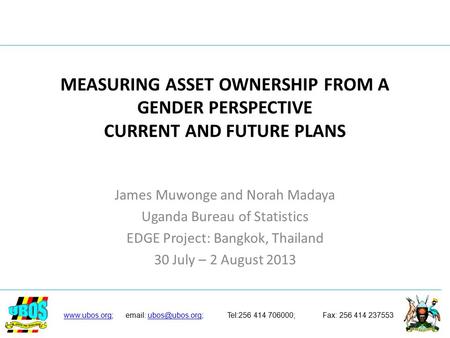 MEASURING ASSET OWNERSHIP FROM A GENDER PERSPECTIVE CURRENT AND FUTURE PLANS James Muwonge and Norah Madaya Uganda Bureau of Statistics EDGE Project: Bangkok,