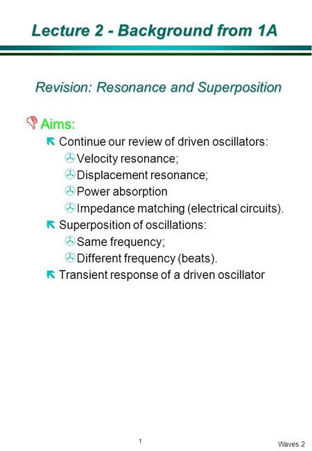 1 Waves 2 Lecture 2 - Background from 1A Revision: Resonance and Superposition D Aims: ëContinue our review of driven oscillators: > Velocity resonance;