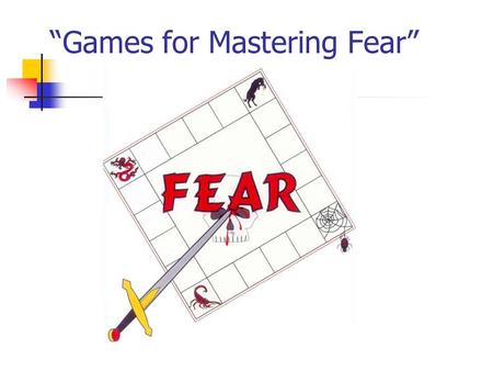 “Games for Mastering Fear”. Training Content Introductory Comments How to use the manual The Training Game – opening frames Benefits of course How do.