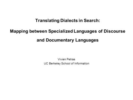 Translating Dialects in Search: Mapping between Specialized Languages of Discourse and Documentary Languages Vivien Petras UC Berkeley School of Information.