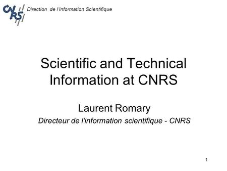 Direction de l’Information Scientifique 1 Scientific and Technical Information at CNRS Laurent Romary Directeur de l’information scientifique - CNRS.