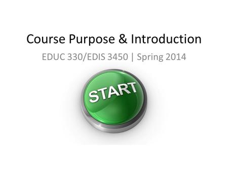 Course Purpose & Introduction EDUC 330/EDIS 3450 | Spring 2014.