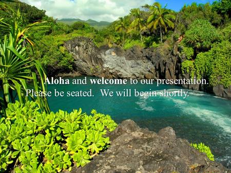 Aloha and welcome to our presentation. Aloha and welcome to our presentation. Please be seated. We will begin shortly.