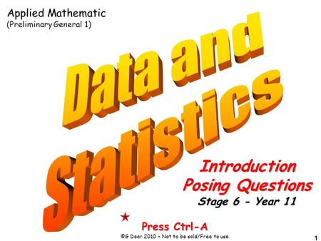 1 Press Ctrl-A ©G Dear 2010 – Not to be sold/Free to use Introduction Posing Questions Stage 6 - Year 11 Applied Mathematic (Preliminary General 1)