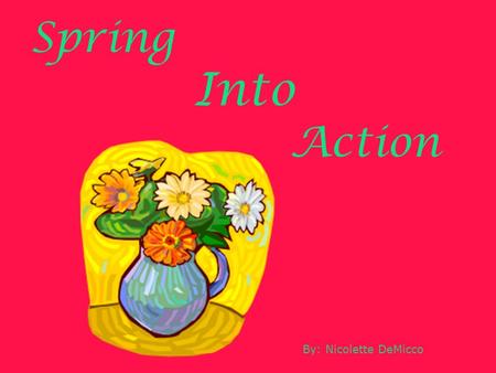 Spring Into Action By: Nicolette DeMicco. Spring Lesson Plan Day 1: Read “A Seed Is Sleepy” then create a paper garden. Day 2: Plant Flowers. Day 3: Read.