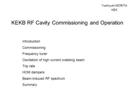 KEKB RF Cavity Commissioning and Operation Yoshiyuki MORITA KEK Introduction Commissioning Frequency tuner Oscillation of high current crabbing beam Trip.