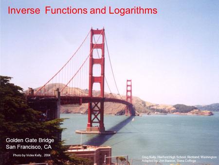 Inverse Functions and Logarithms Greg Kelly, Hanford High School, Richland, Washington Adapted by: Jon Bannon, Siena Colllege Photo by Vickie Kelly, 2004.