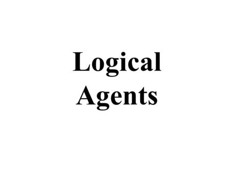 Logical Agents. Logical agents for the Wumpus World Three (non-exclusive) agent architectures: Reflex agents –Have rules that classify situations based.