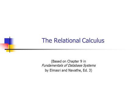 The Relational Calculus (Based on Chapter 9 in Fundamentals of Database Systems by Elmasri and Navathe, Ed. 3)