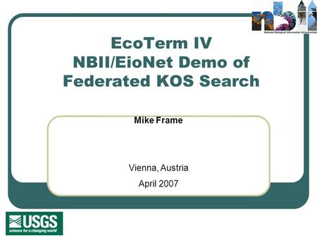 EcoTerm IV NBII/EioNet Demo of Federated KOS Search Mike Frame Vienna, Austria April 2007.