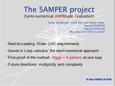 The SAMPER project (Semi-numerical AMPlitude EvaluatoR) W. Giele, TeV4LHC, 20/10/05 Giulia Zanderighi, Keith Ellis and Walter Giele. hep-ph/0508308 hep-ph/0506196.