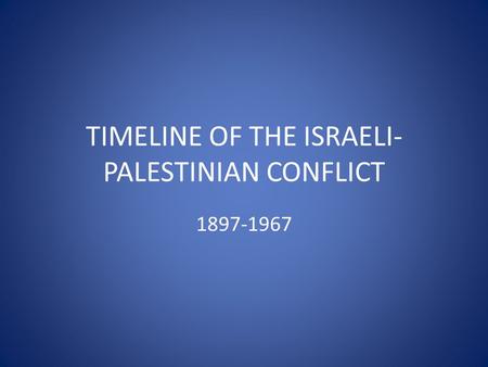 TIMELINE OF THE ISRAELI- PALESTINIAN CONFLICT 1897-1967.