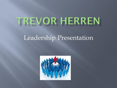 Leadership Presentation  As you could guess from the previous slide, I am Trevor Herren, I am 17 years old, I intend to graduate and move into aircraft.