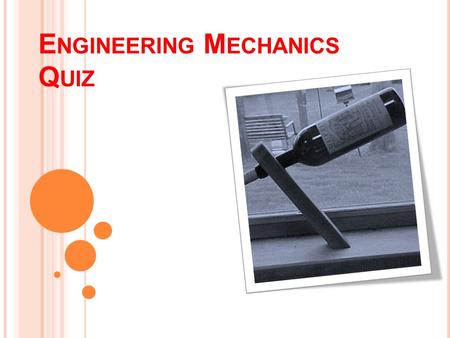 E NGINEERING M ECHANICS Q UIZ. Question - 1 If the resultant of the given force system is a couple, the magnitude of force P is (a) 10 N (b) 10√5 (c)