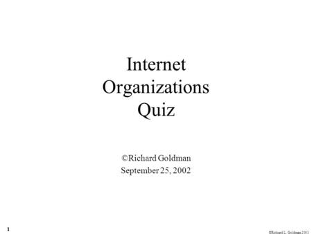 ©Richard L. Goldman 2001 1 Internet Organizations Quiz ©Richard Goldman September 25, 2002.