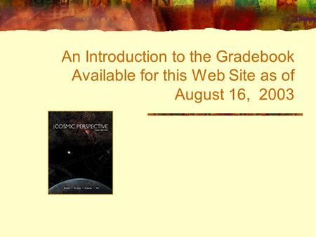 An Introduction to the Gradebook Available for this Web Site as of August 16, 2003.