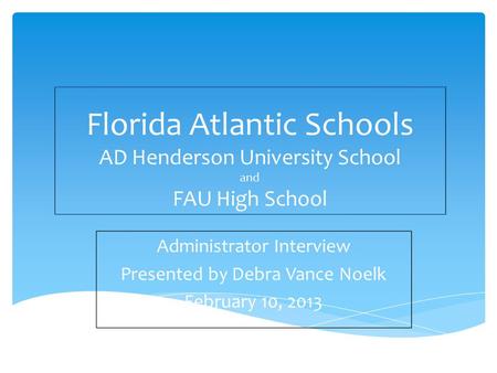 Florida Atlantic Schools AD Henderson University School and FAU High School Administrator Interview Presented by Debra Vance Noelk February 10, 2013.