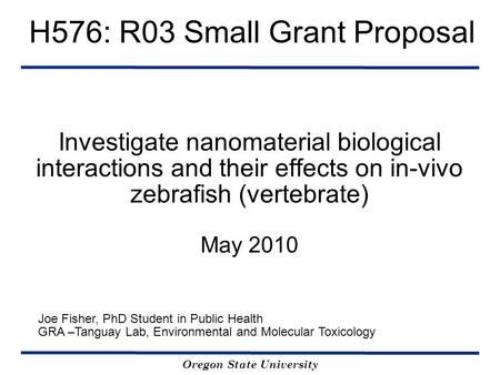 Investigate nanomaterial biological interactions and their effects on in-vivo zebrafish (vertebrate) May 2010 Joe Fisher, PhD Student in Public Health.