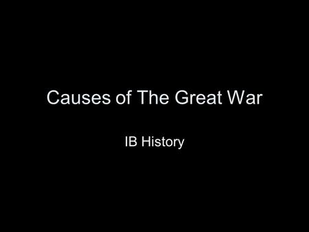 Causes of The Great War IB History. Causes of WWI - MANIA M ilitarism A lliances N ationalism I mperialism A ssassination.