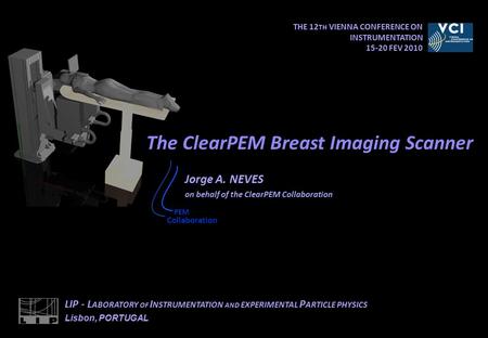 THE 12 TH VIENNA CONFERENCE ON INSTRUMENTATION 15-20 FEV 2010 The ClearPEM Breast Imaging Scanner LIP - L ABORATORY OF I NSTRUMENTATION AND EXPERIMENTAL.