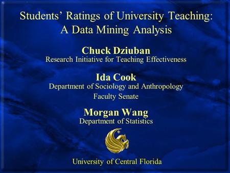 Students’ Ratings of University Teaching: A Data Mining Analysis Chuck Dziuban Research Initiative for Teaching Effectiveness Ida Cook Department of Sociology.