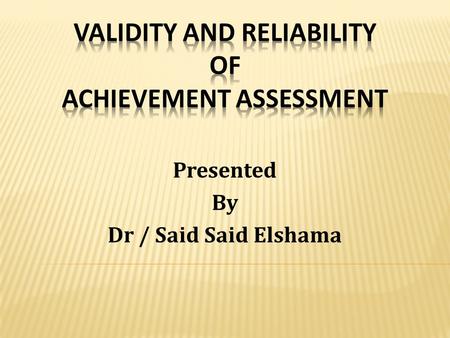 Presented By Dr / Said Said Elshama  Distinguish between validity and reliability.  Describe different evidences of validity.  Describe methods of.