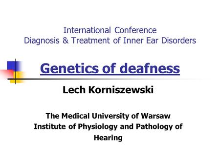 International Conference Diagnosis & Treatment of Inner Ear Disorders Genetics of deafness Lech Korniszewski The Medical University of Warsaw Institute.