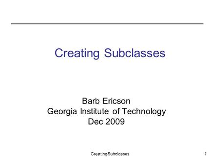 CreatingSubclasses1 Barb Ericson Georgia Institute of Technology Dec 2009.