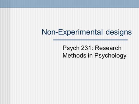 Non-Experimental designs Psych 231: Research Methods in Psychology.