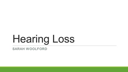 Hearing Loss SARAH WOOLFORD. What is a Hearing Loss? A hearing loss is anything that is not within normal limits (WNL) which is between -10 – 15 dB. A.