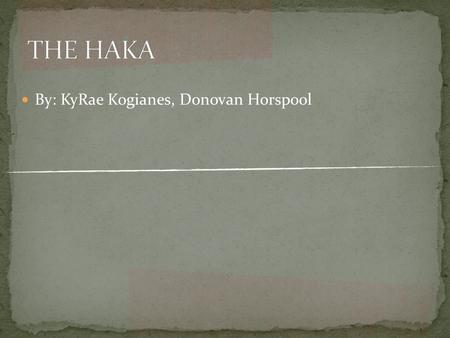 By: KyRae Kogianes, Donovan Horspool. Most Haka is generally performed by men but women can perform the Haka as well. Types of Hakas: Whakatu Wae Wae.