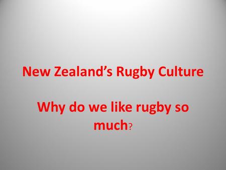 New Zealand’s Rugby Culture Why do we like rugby so much ?