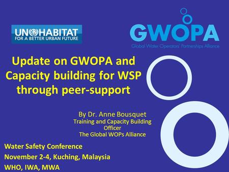 By Dr. Anne Bousquet Training and Capacity Building Officer The Global WOPs Alliance Update on GWOPA and Capacity building for WSP through peer-support.