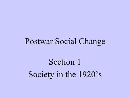 Postwar Social Change Section 1 Society in the 1920’s.