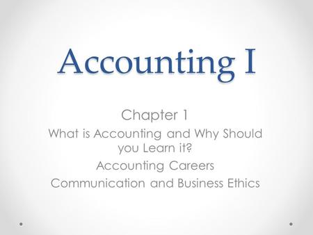 Accounting I Chapter 1 What is Accounting and Why Should you Learn it? Accounting Careers Communication and Business Ethics.