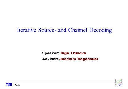 Name Iterative Source- and Channel Decoding Speaker: Inga Trusova Advisor: Joachim Hagenauer.