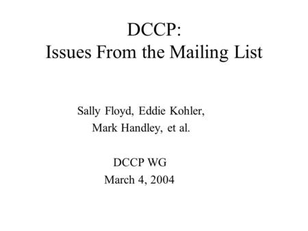 DCCP: Issues From the Mailing List Sally Floyd, Eddie Kohler, Mark Handley, et al. DCCP WG March 4, 2004.