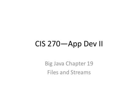 CIS 270—App Dev II Big Java Chapter 19 Files and Streams.