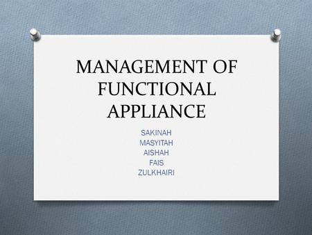 MANAGEMENT OF FUNCTIONAL APPLIANCE SAKINAH MASYITAH AISHAH FAIS ZULKHAIRI.