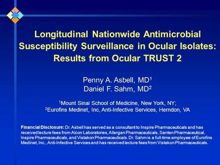 Longitudinal Nationwide Antimicrobial Susceptibility Surveillance in Ocular Isolates: Results from Ocular TRUST 2 Penny A. Asbell, MD 1 Daniel F. Sahm,