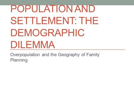 POPULATION AND SETTLEMENT: THE DEMOGRAPHIC DILEMMA Overpopulation and the Geography of Family Planning.