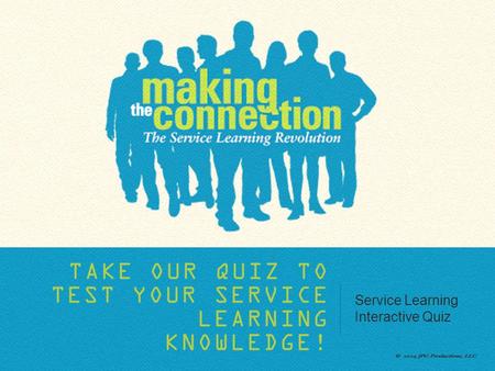 TAKE OUR QUIZ TO TEST YOUR SERVICE LEARNING KNOWLEDGE! Service Learning Interactive Quiz.