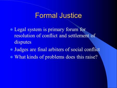 Formal Justice Legal system is primary forum for resolution of conflict and settlement of disputes Judges are final arbiters of social conflict What kinds.