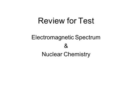 Review for Test Electromagnetic Spectrum & Nuclear Chemistry.