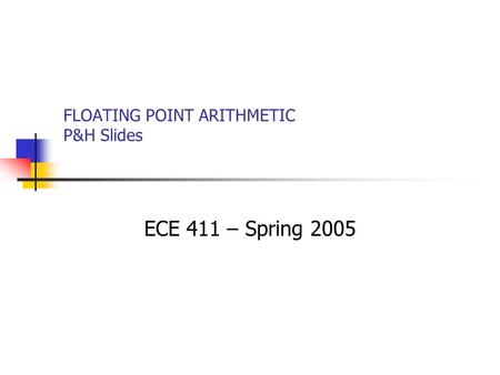 FLOATING POINT ARITHMETIC P&H Slides ECE 411 – Spring 2005.