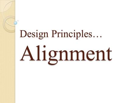 Design Principles… Alignment. The Principle of Alignment states, Nothing should be placed on the page arbitrarily. Every item should have a visual connection.