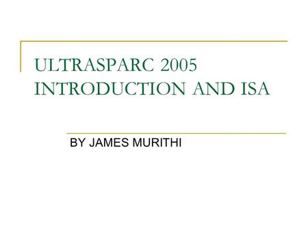 ULTRASPARC 2005 INTRODUCTION AND ISA BY JAMES MURITHI.