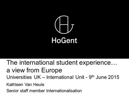 The international student experience… a view from Europe Universities UK – International Unit - 9 th June 2015 Kathleen Van Heule Senior staff member Internationalisation.