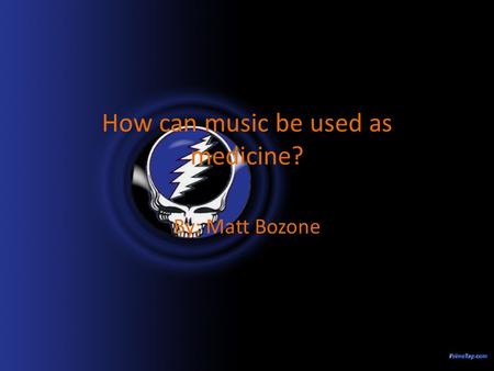 How can music be used as medicine? By: Matt Bozone.